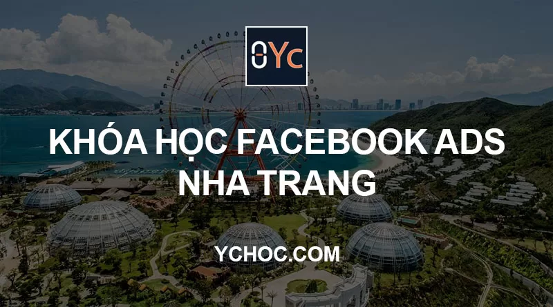 Khóa học Facebook Ads Nha Trang: Nội dung, học phí & lịch khai giảng